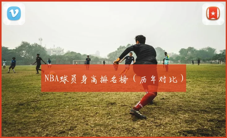 NBA球员身高排名榜（历年对比）