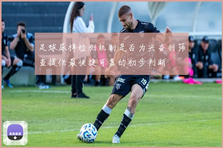 足球尿样检测机制是否为兴奋剂筛查提供最快捷可靠的初步判断