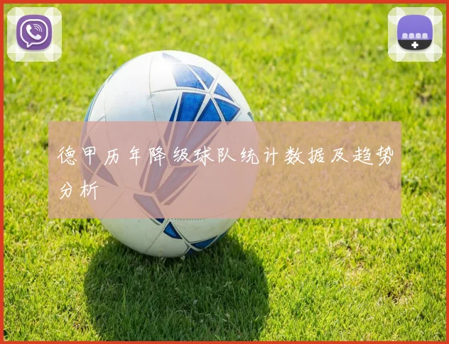 德甲历年降级球队统计数据及趋势分析