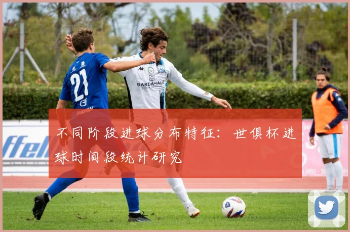 不同阶段进球分布特征：世俱杯进球时间段统计研究