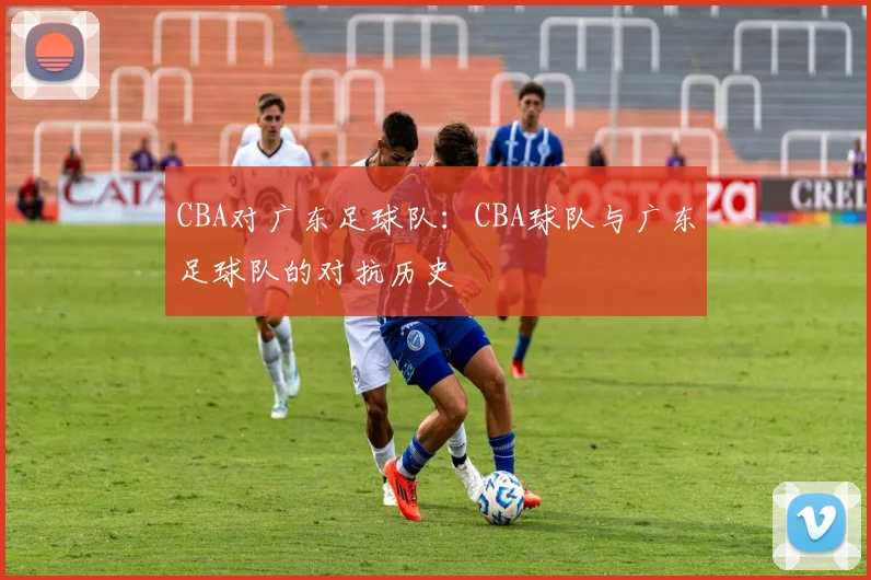 CBA对广东足球队：CBA球队与广东足球队的对抗历史