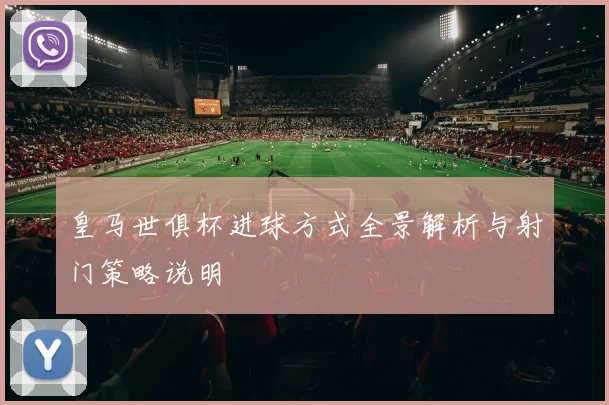 皇马世俱杯进球方式全景解析与射门策略说明