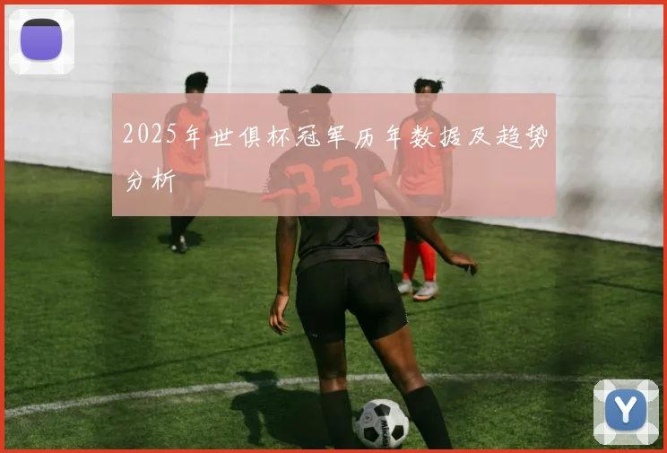2025年世俱杯冠军历年数据及趋势分析