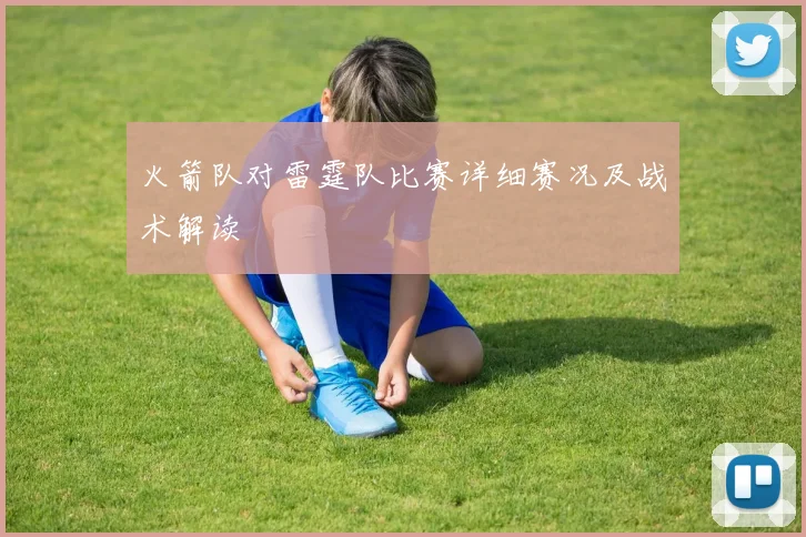 火箭队对雷霆队比赛详细赛况及战术解读